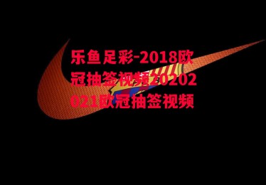 乐鱼足彩-2018欧冠抽签视频20202021欧冠抽签视频