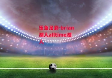 乐鱼足彩-brian湖人alltime湖人